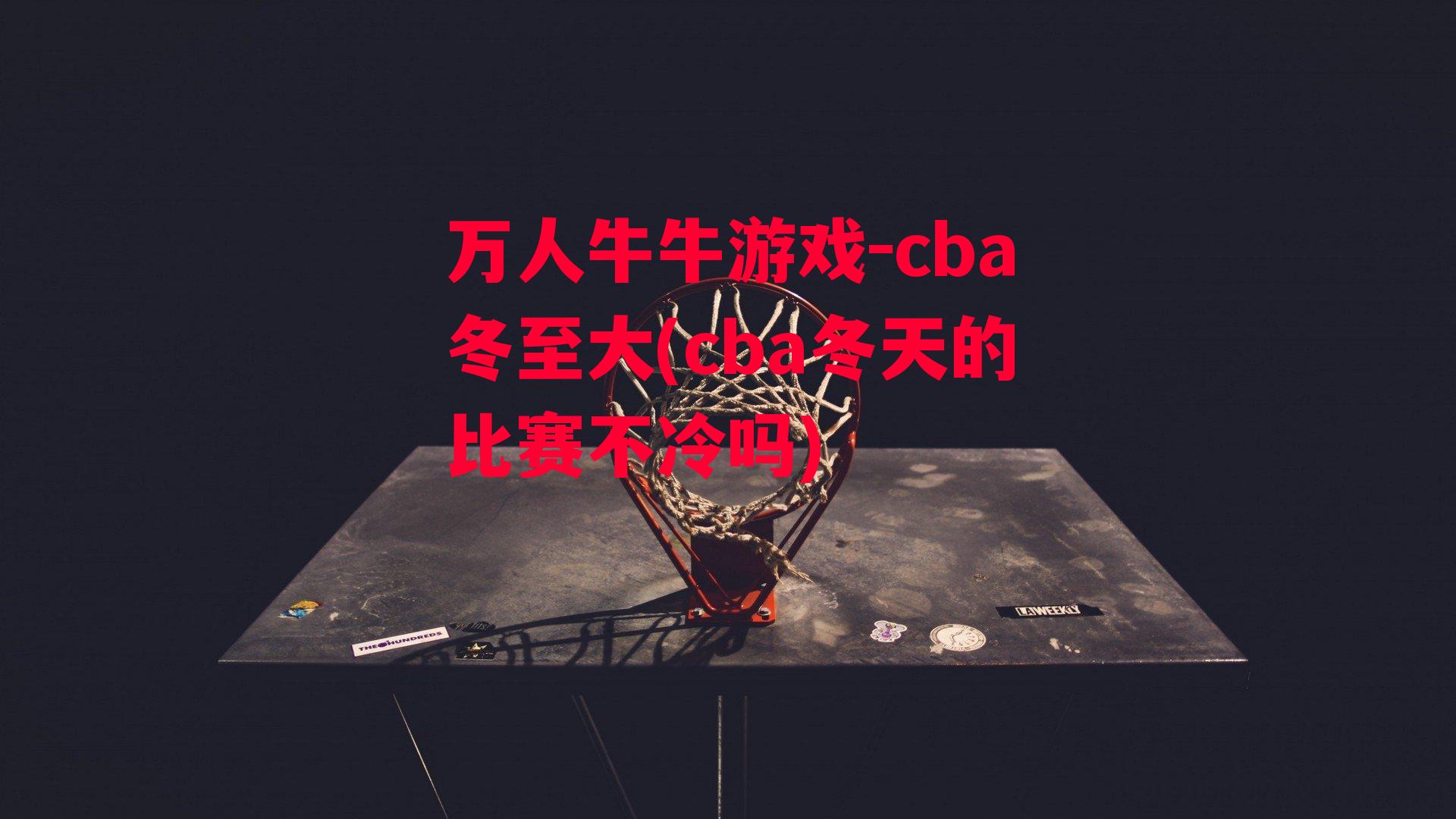 cba冬至大(cba冬天的比赛不冷吗)